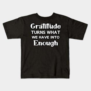 Gratitude turns what we have into enough Kids T-Shirt